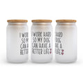 I Work Hard So My Dog Can Have a Better Life Funny Dog Frosted Glass Can Tumbler