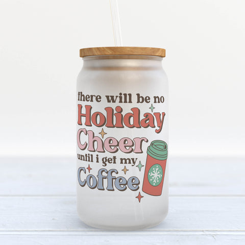 There Will Be No Holiday Cheer Until I Get My Coffee Frosted Glass Can Tumbler