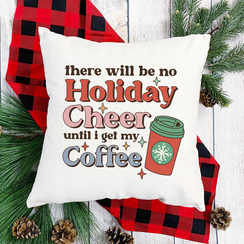 There Will Be No Holiday Cheer Until I Get My Coffee Christmas Pillow Cover