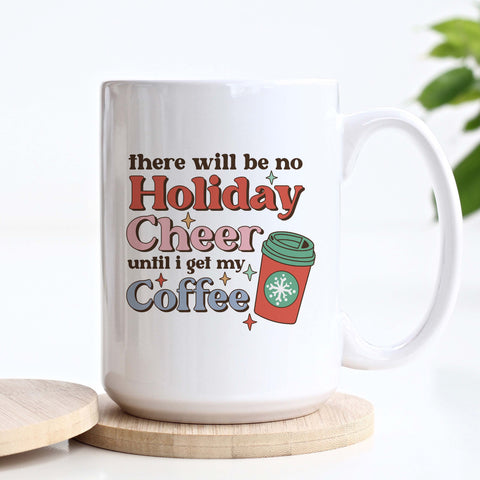 There Will Be No Holiday Cheer Until I Get My Coffee Christmas Ceramic Mug