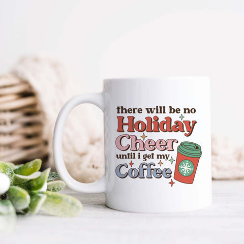 There Will Be No Holiday Cheer Until I Get My Coffee Christmas Ceramic Mug